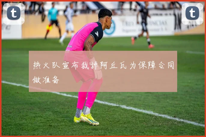 热火队宣布裁掉阿丘瓦为保障合同做准备