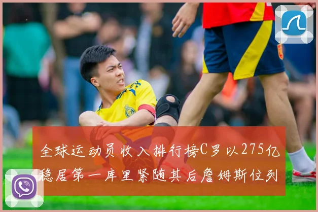 全球运动员收入排行榜C罗以275亿稳居第一库里紧随其后詹姆斯位列第六