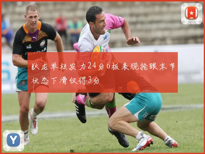 狄龙单核发力24分6板表现抢眼末节状态下滑仅得3分