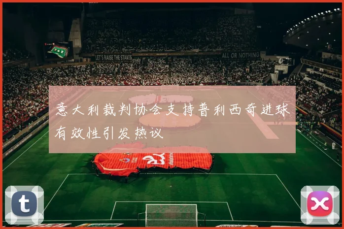 意大利裁判协会支持普利西奇进球有效性引发热议