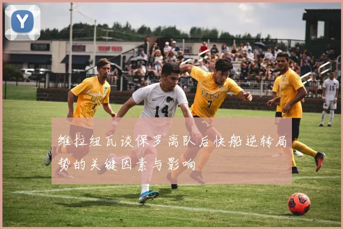 维拉纽瓦谈保罗离队后快船逆转局势的关键因素与影响