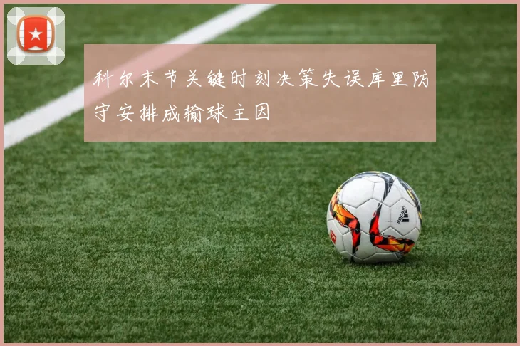 科尔末节关键时刻决策失误库里防守安排成输球主因