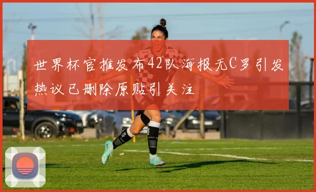 世界杯官推发布42队海报无C罗引发热议已删除原贴引关注