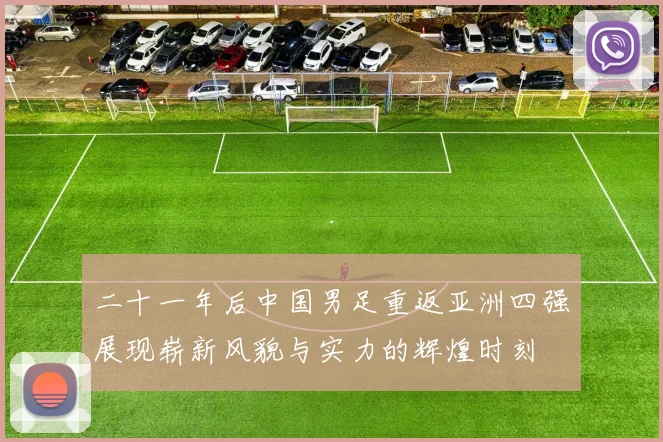 二十一年后中国男足重返亚洲四强展现崭新风貌与实力的辉煌时刻