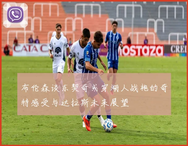 布伦森谈东契奇或穿湖人战袍的奇特感受与达拉斯未来展望