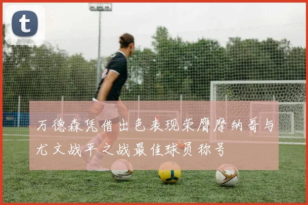 万德森凭借出色表现荣膺摩纳哥与尤文战平之战最佳球员称号