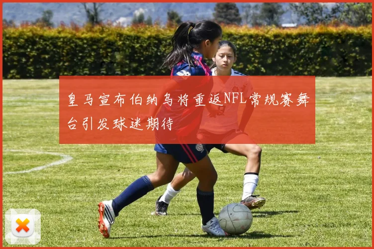皇马宣布伯纳乌将重返NFL常规赛舞台引发球迷期待