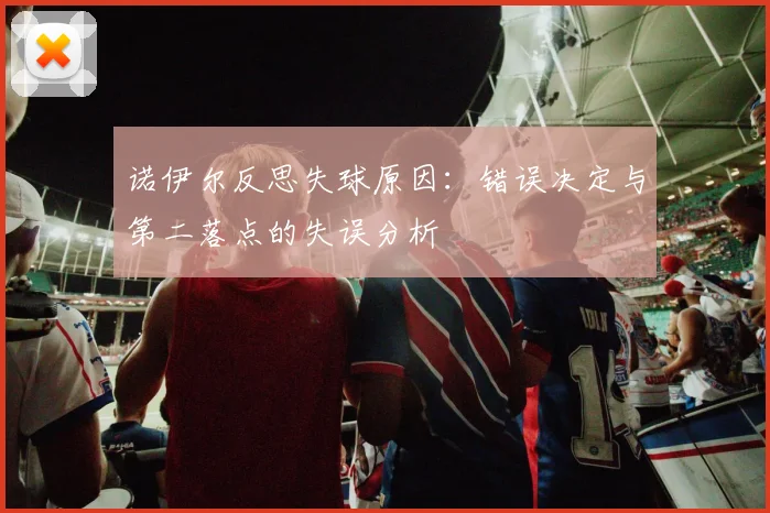诺伊尔反思失球原因：错误决定与第二落点的失误分析